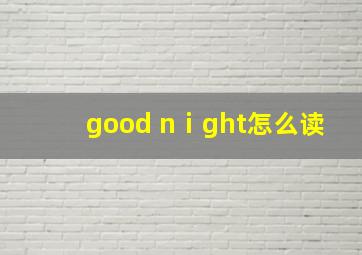 good nⅰght怎么读